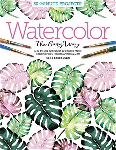 Watercolor the Easy Way: Step-By-Step Tutorials for 50 Beautiful Motifs Including Plants, Flowers, Animals & More -- Sara Berrenson, Paperback