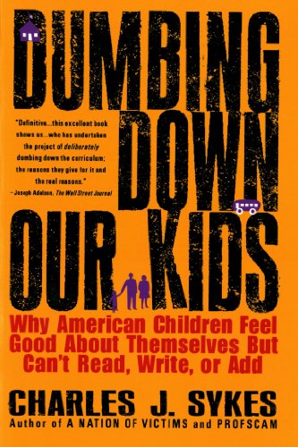 Dumbing Down Our Kids: Why American Children Feel Good about Themselves But Can't Read, Write, or Add -- Charles J. Sykes, Paperback