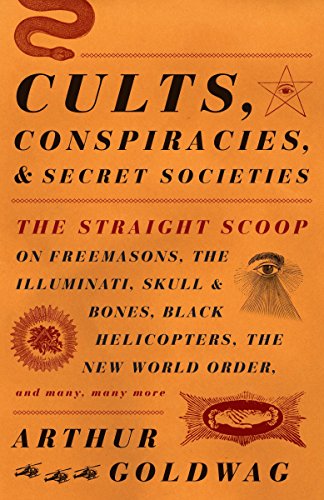 Cults, Conspiracies, and Secret Societies: The Straight Scoop on Freemasons, the Illuminati, Skull and Bones, Black Helicopters, the New World Order, -- Arthur Goldwag, Paperback
