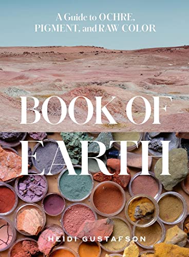 Book of Earth: A Guide to Ochre, Pigment, and Raw Color by Gustafson, Heidi