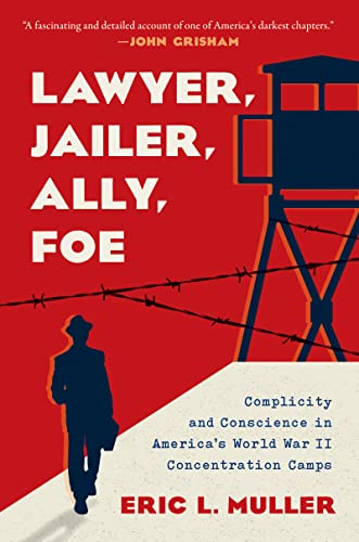 Lawyer, Jailer, Ally, Foe: Complicity and Conscience in America's World War II Concentration Camps by Muller, Eric L.