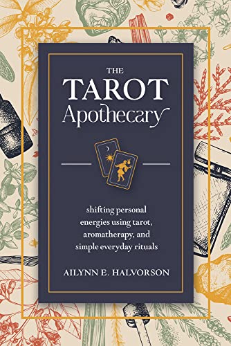 The Tarot Apothecary: Shifting Personal Energies Using Tarot, Aromatherapy, and Simple Everyday Rituals -- Ailynn Halvorson, Paperback