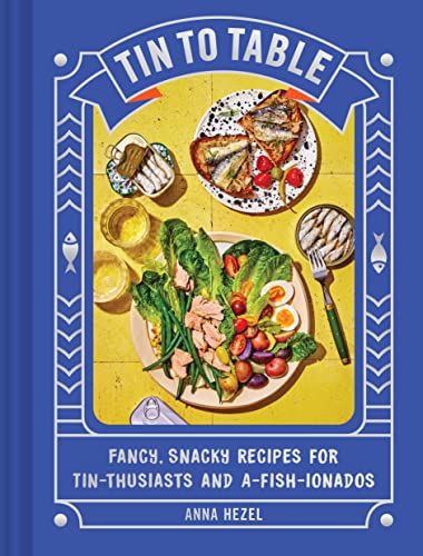 Tin to Table: Fancy, Snacky Recipes for Tin-Thusiasts and A-Fish-Ionados by Hezel, Anna