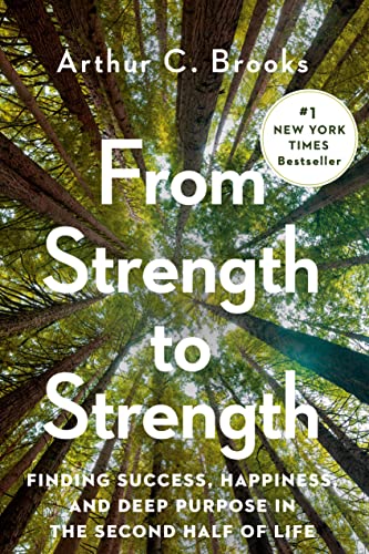From Strength to Strength: Finding Success, Happiness, and Deep Purpose in the Second Half of Life -- Arthur C. Brooks, Hardcover