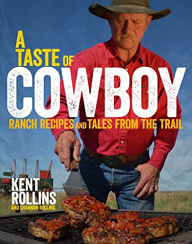 A Taste of Cowboy: Ranch Recipes and Tales from the Trail -- Kent Rollins - Hardcover