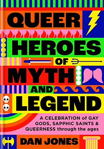 Queer Heroes of Myth and Legend: A Celebration of Gay Gods, Sapphic Saints, and Queerness Through the Ages by Jones, Dan