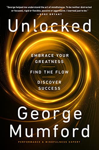 Unlocked: Embrace Your Greatness, Find the Flow, Discover Success -- George Mumford - Hardcover