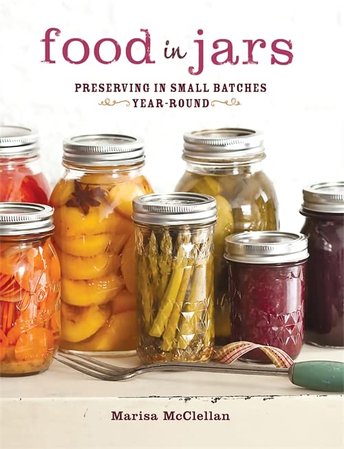 Food in Jars: Preserving in Small Batches Year-Round -- Marisa McClellan - Hardcover