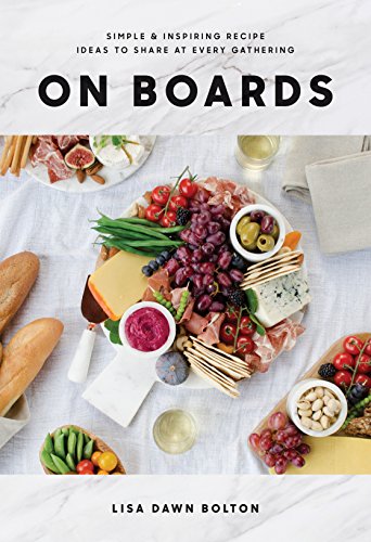 On Boards: Simple & Inspiring Recipe Ideas to Share at Every Gathering: A Cookbook -- Lisa Dawn Bolton - Hardcover