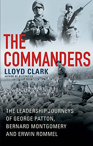 The Commanders: The Leadership Journeys of George Patton, Bernard Montgomery, and Erwin Rommel -- Lloyd Clark, Hardcover