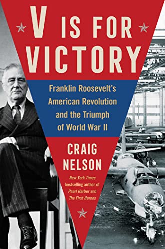 V Is for Victory: Franklin Roosevelt's American Revolution and the Triumph of World War II by Nelson, Craig