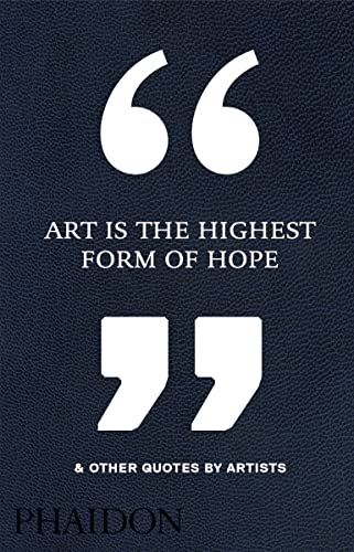 Art Is the Highest Form of Hope & Other Quotes by Artists -- Phaidon Phaidon Editors - Hardcover