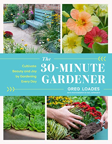 The 30-Minute Gardener: Cultivate Beauty and Joy by Gardening Every Day by Loades, Greg