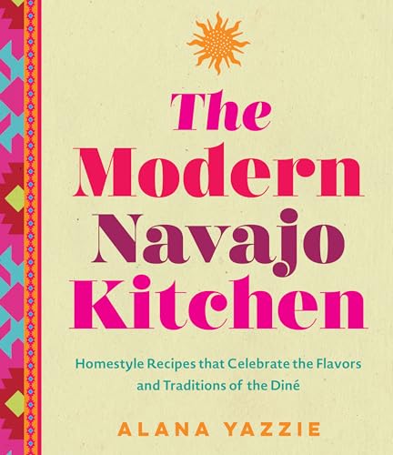 The Modern Navajo Kitchen: Homestyle Recipes That Celebrate the Flavors and Traditions of the Diné by Yazzie, Alana