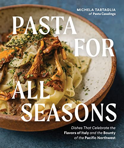 Pasta for All Seasons: Dishes That Celebrate the Flavors of Italy and the Bounty of the Pacific Northwest by Tartaglia, Michela