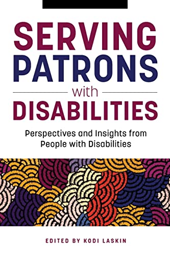 Serving Patrons with Disabilities: Perspectives and Insights from People with Disabilities by Laskin, Kodi