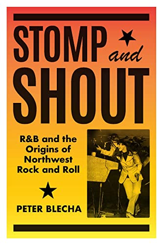 Stomp and Shout: R&B and the Origins of Northwest Rock and Roll -- Peter Blecha - Hardcover