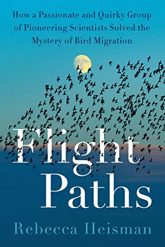 Flight Paths: How a Passionate and Quirky Group of Pioneering Scientists Solved the Mystery of Bird Migration -- Rebecca Heisman - Hardcover