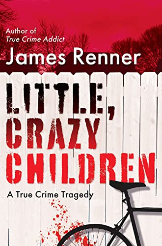 Little, Crazy Children: A True Crime Tragedy of Lost Innocence -- James Renner, Hardcover