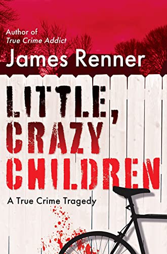 Little, Crazy Children: A True Crime Tragedy of Lost Innocence -- James Renner - Hardcover