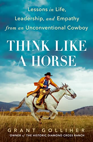 Think Like a Horse: Lessons in Life, Leadership, and Empathy from an Unconventional Cowboy -- Grant Golliher, Hardcover