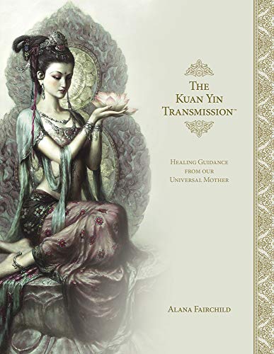 The Kuan Yin Transmission Book: Healing Guidance from Our Universal Mother -- Alana Fairchild, Hardcover