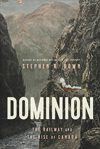 Dominion: The Railway and the Rise of Canada -- Stephen Bown, Hardcover