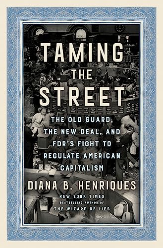 Taming the Street: The Old Guard, the New Deal, and Fdr's Fight to Regulate American Capitalism -- Diana B. Henriques, Hardcover