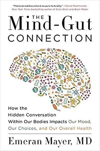 The Mind-Gut Connection: How the Hidden Conversation Within Our Bodies Impacts Our Mood, Our Choices, and Our Overall Health by Mayer, Emeran