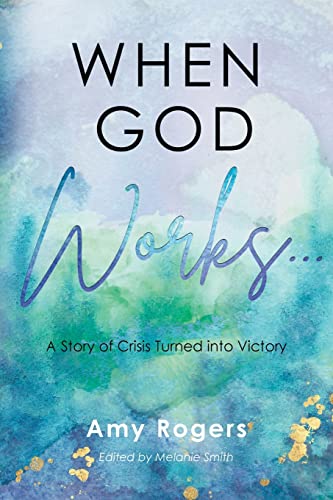When God Works...: A Story of Crisis Turned into Victory by Rogers, Amy