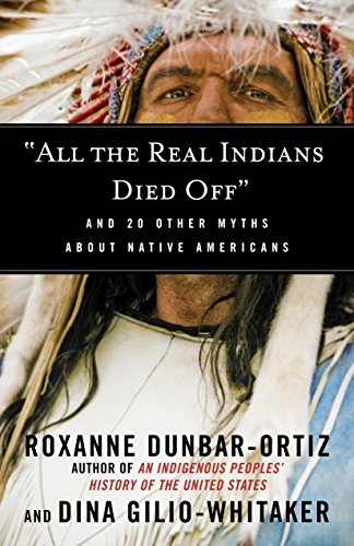 All the Real Indians Died Off: And 20 Other Myths about Native Americans -- Roxanne Dunbar-Ortiz, Paperback