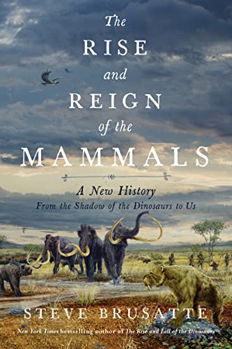 The Rise and Reign of the Mammals: A New History, from the Shadow of the Dinosaurs to Us -- Steve Brusatte - Hardcover