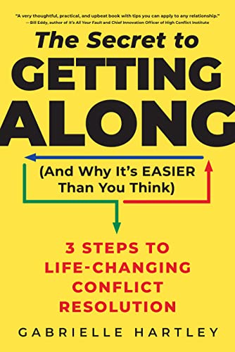 The Secret to Getting Along (and Why It's Easier Than You Think): 3 Steps to Life-Changing Conflict Resolution by Hartley, Gabrielle