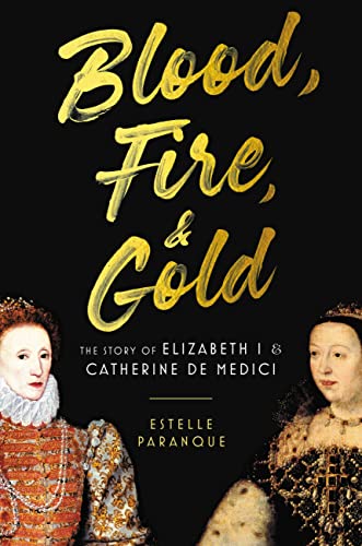 Blood, Fire & Gold: The Story of Elizabeth I & Catherine de Medici -- Estelle Paranque - Hardcover