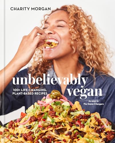 Unbelievably Vegan: 100+ Life-Changing, Plant-Based Recipes: A Cookbook by Morgan, Charity