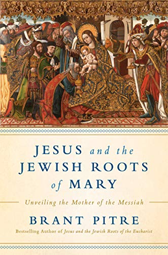 Jesus and the Jewish Roots of Mary: Unveiling the Mother of the Messiah -- Brant Pitre, Hardcover