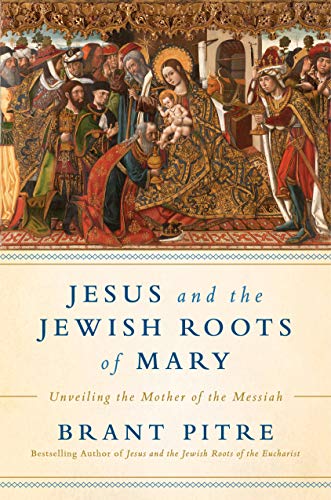Jesus and the Jewish Roots of Mary: Unveiling the Mother of the Messiah -- Brant Pitre - Hardcover