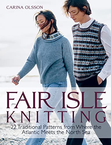 Fair Isle Knitting: 22 Traditional Patterns from Where the Atlantic Meets the North Sea by Olsson, Carina