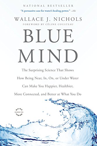 Blue Mind: The Surprising Science That Shows How Being Near, In, On, or Under Water Can Make You Happier, Healthier, More Connect -- Wallace J. Nichols - Paperback