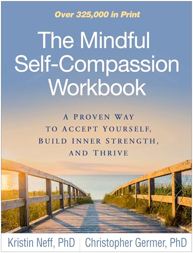 The Mindful Self-Compassion Workbook: A Proven Way to Accept Yourself, Build Inner Strength, and Thrive by Neff, Kristin