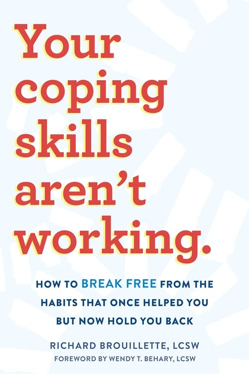 Your Coping Skills Aren't Working: How to Break Free from the Habits That Once Helped You But Now Hold You Back by Brouillette, Richard