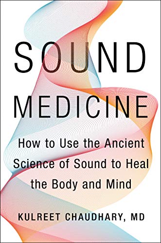 Sound Medicine: How to Use the Ancient Science of Sound to Heal the Body and Mind -- Kulreet Chaudhary, Hardcover