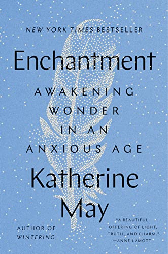 Enchantment: Awakening Wonder in an Anxious Age -- Katherine May, Hardcover