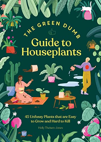The Green Dumb Guide to Houseplants: 45 Unfussy Plants That Are Easy to Grow and Hard to Kill by Theisen-Jones, Holly