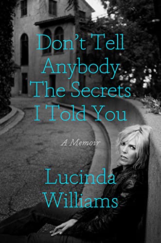 Don't Tell Anybody the Secrets I Told You: A Memoir by Williams, Lucinda