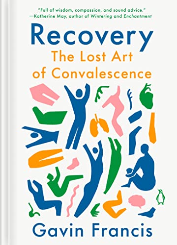 Recovery: The Lost Art of Convalescence -- Gavin Francis - Hardcover