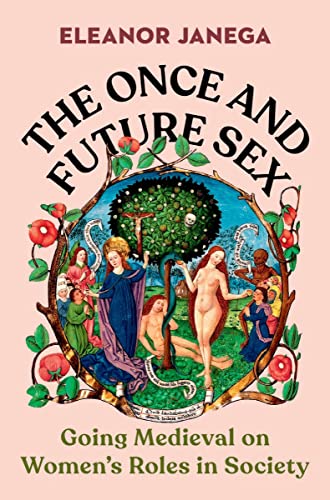 The Once and Future Sex: Going Medieval on Women's Roles in Society -- Eleanor Janega - Hardcover