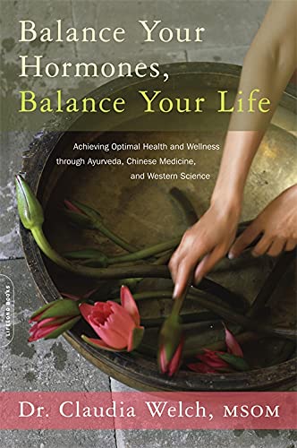 Balance Your Hormones, Balance Your Life: Achieving Optimal Health and Wellness Through Ayurveda, Chinese Medicine, and Western Science -- Claudia Welch - Paperback