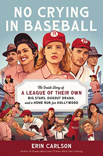 No Crying in Baseball: The Inside Story of a League of Their Own: Big Stars, Dugout Drama, and a Home Run for Hollywood -- Erin Carlson, Hardcover
