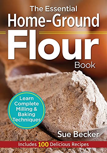 The Essential Home-Ground Flour Book: Learn Complete Milling and Baking Techniques, Includes 100 Delicious Recipes -- Sue Becker - Paperback